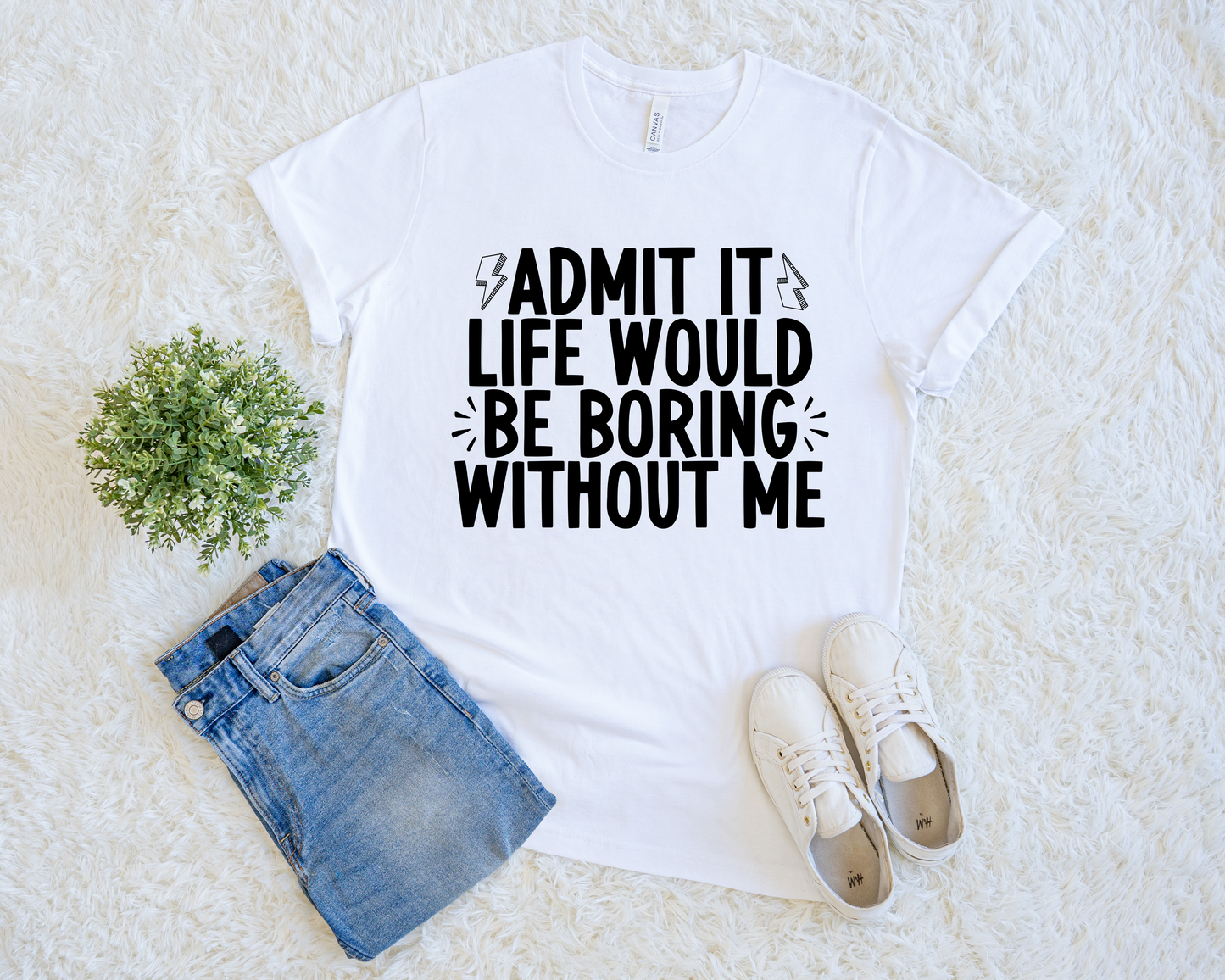 Admit It Life Would Be Boring Without Me