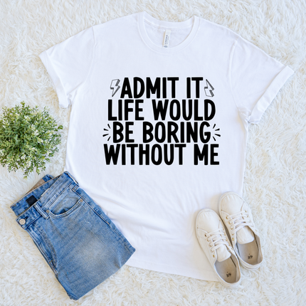 Admit It Life Would Be Boring Without Me